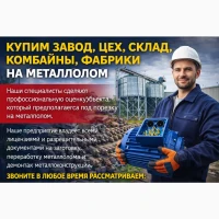Купим завод, цех, склад комбайны фабрики на металлолом